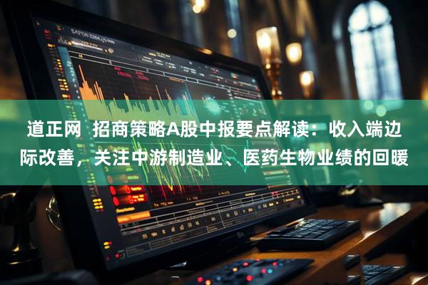 道正网  招商策略A股中报要点解读：收入端边际改善，关注中游制造业、医药生物业绩的回暖