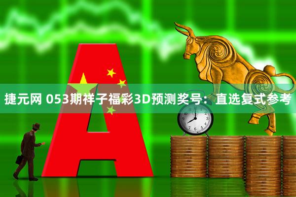 捷元网 053期祥子福彩3D预测奖号：直选复式参考